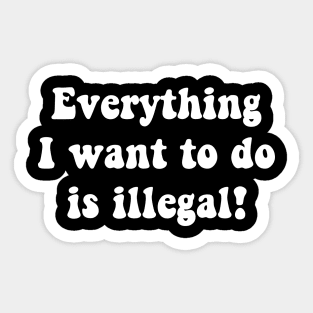 everything i want to do is illegal Sticker